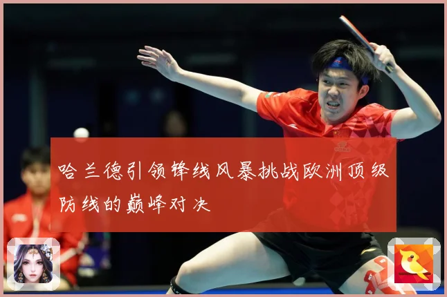 哈兰德引领锋线风暴挑战欧洲顶级防线的巅峰对决