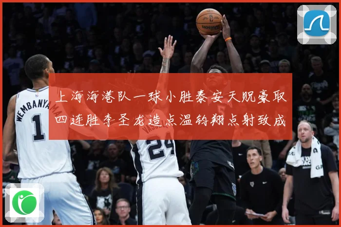 上海海港队一球小胜泰安天贶豪取四连胜李圣龙造点温钧翔点射致成长观察