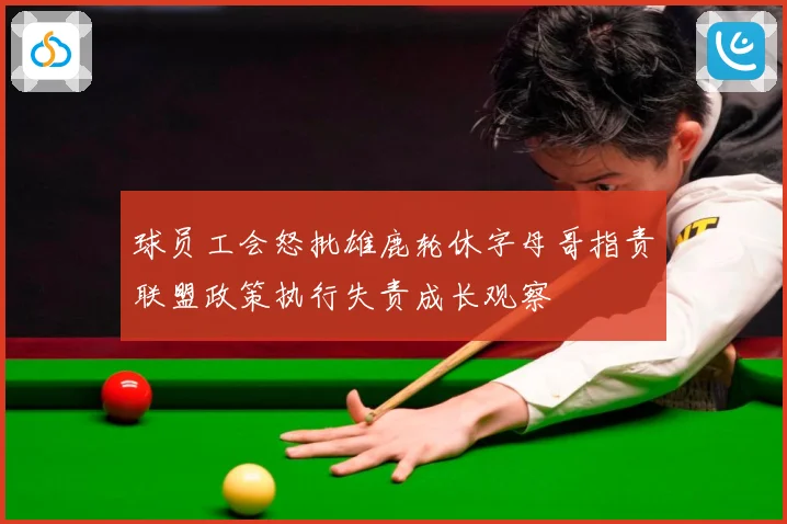 球员工会怒批雄鹿轮休字母哥指责联盟政策执行失责成长观察