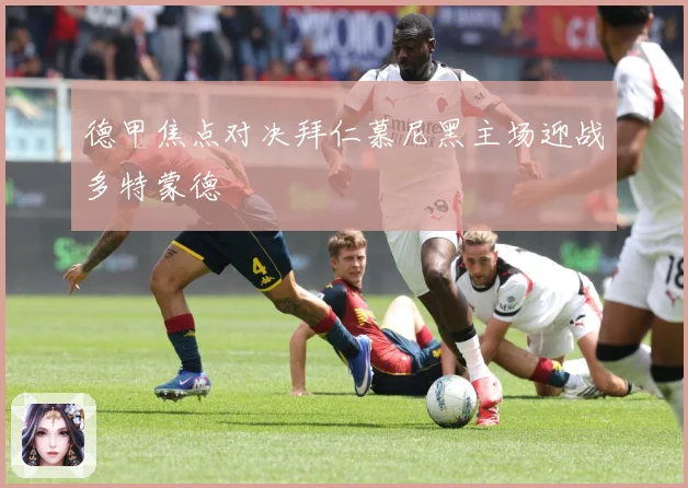 德甲焦点对决拜仁慕尼黑主场迎战多特蒙德