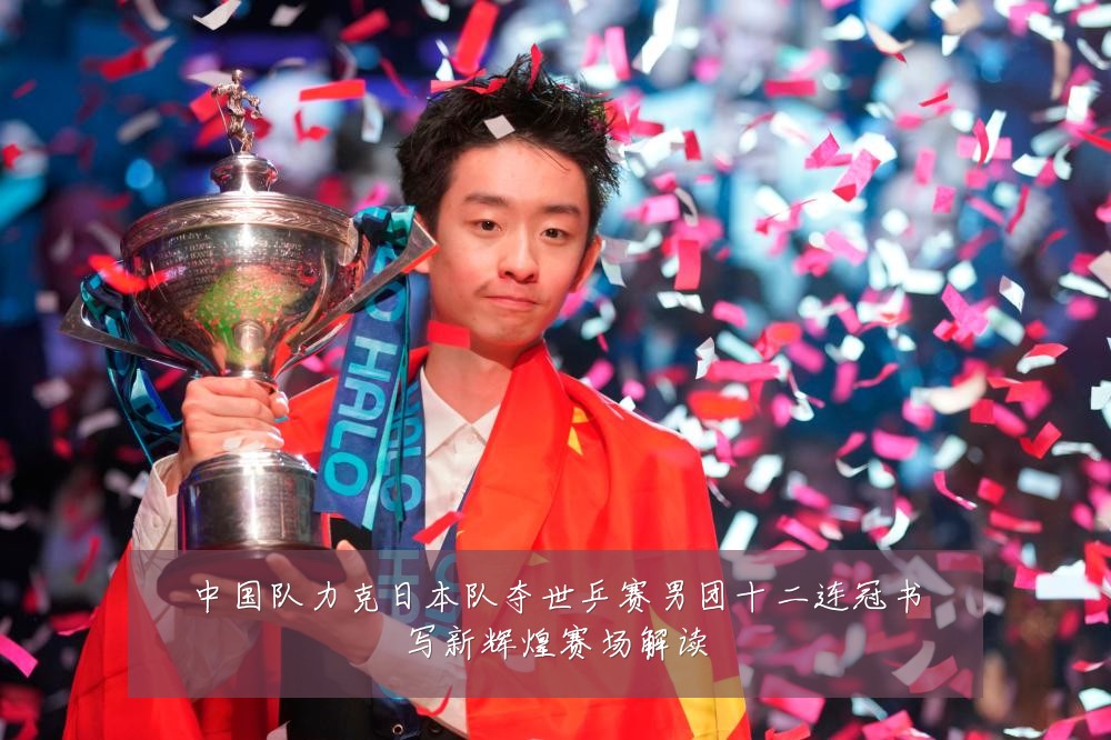 中国队力克日本队夺世乒赛男团十二连冠书写新辉煌赛场解读