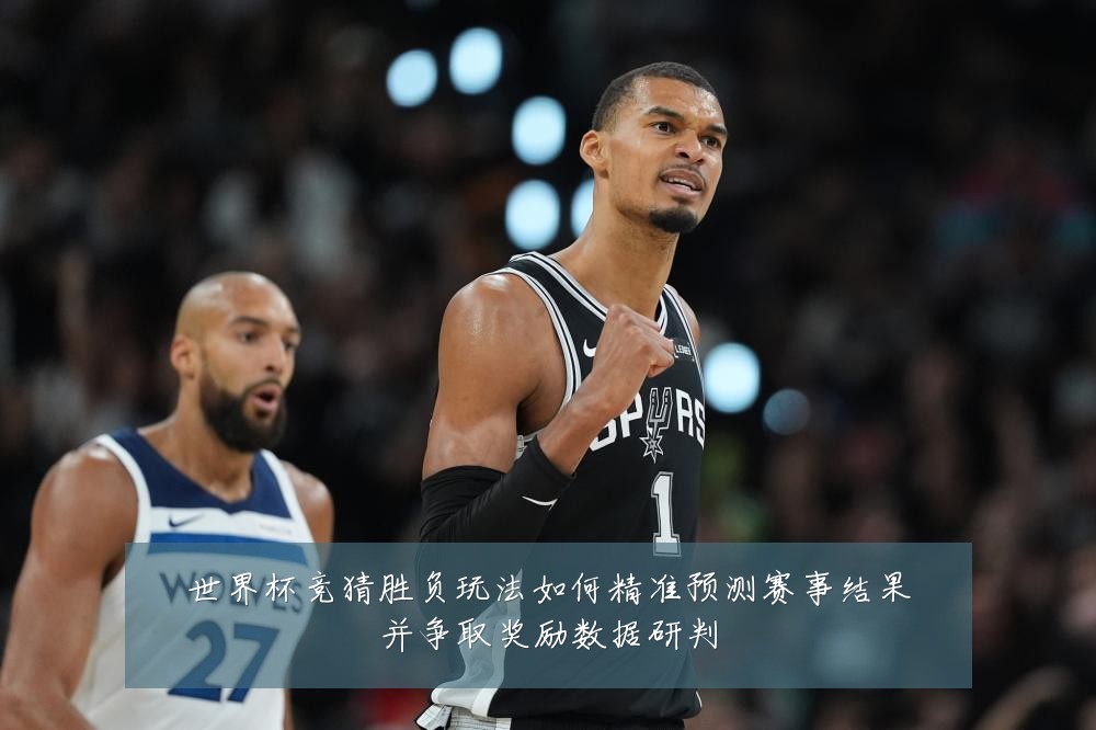 世界杯竞猜胜负玩法如何精准预测赛事结果并争取奖励数据研判
