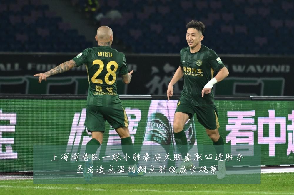 上海海港队一球小胜泰安天贶豪取四连胜李圣龙造点温钧翔点射致成长观察