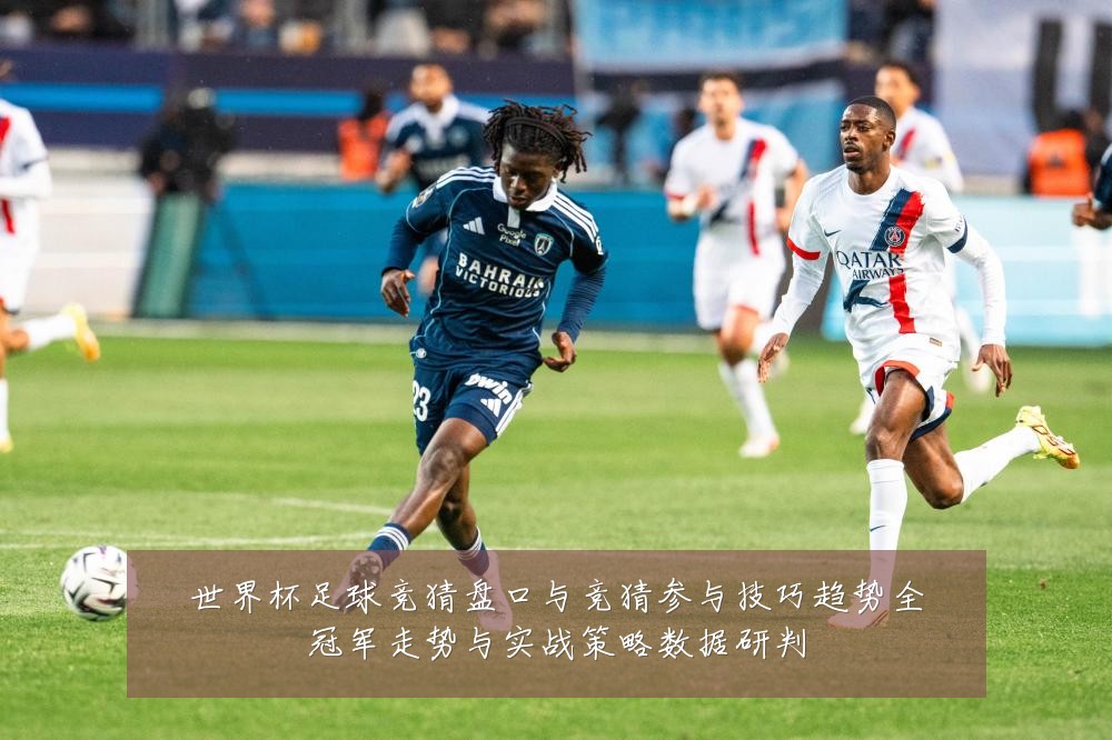 世界杯足球竞猜盘口与竞猜参与技巧趋势全冠军走势与实战策略数据研判