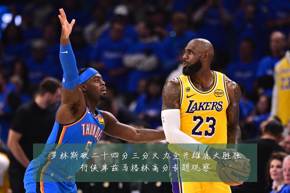 罗林斯砍二十四分三分火力全开雄鹿大胜独行侠库兹马格林高分专题观察