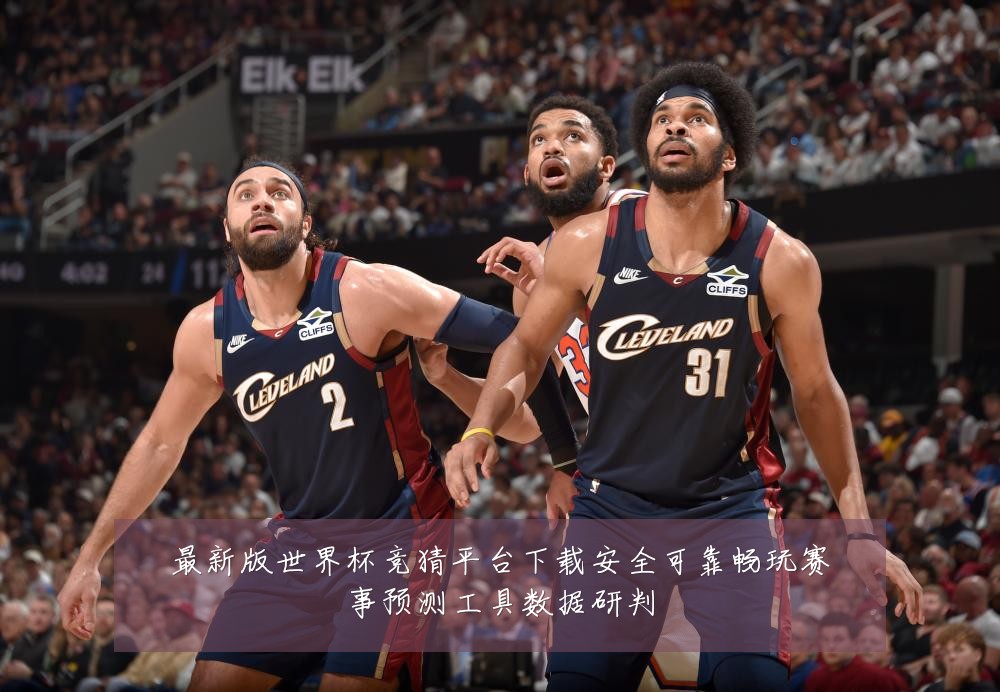 最新版世界杯竞猜平台下载安全可靠畅玩赛事预测工具数据研判