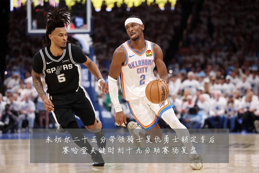 米切尔二十五分带领骑士复仇勇士锁定季后赛哈登关键时刻十九分助赛场复盘