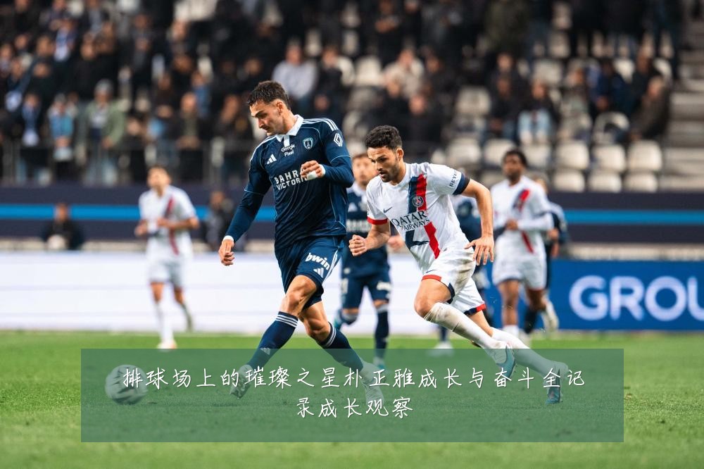 排球场上的璀璨之星朴正雅成长与奋斗全记录成长观察